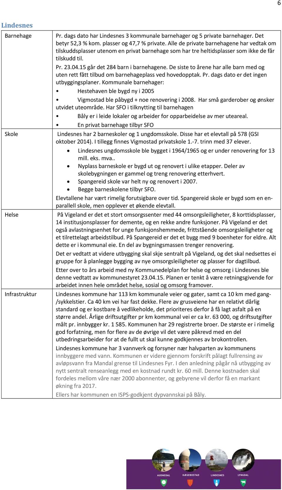 De siste to årene har alle barn med og uten rett fått tilbud om barnehageplass ved hovedopptak. Pr. dags dato er det ingen utbyggingsplaner.