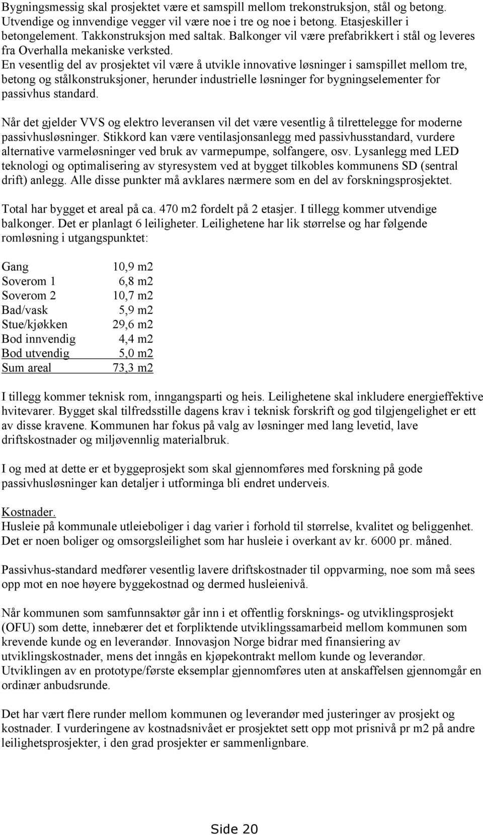 En vesentlig del av prosjektet vil være å utvikle innovative løsninger i samspillet mellom tre, betong og stålkonstruksjoner, herunder industrielle løsninger for bygningselementer for passivhus