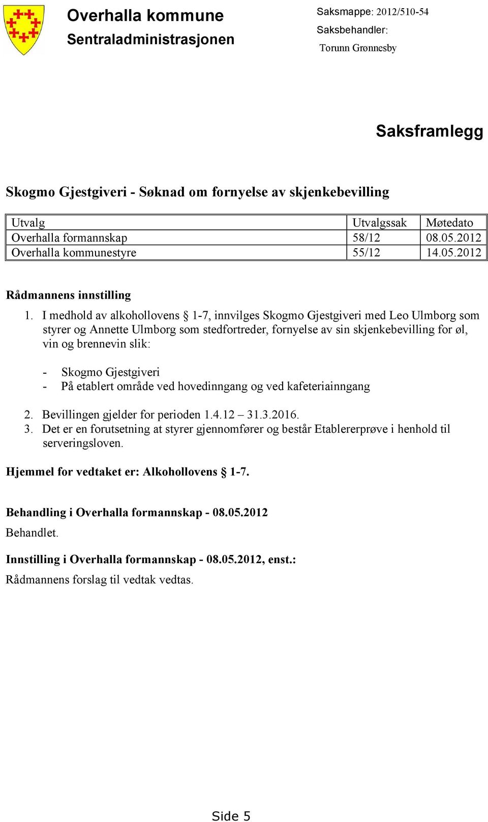 I medhold av alkohollovens 1-7, innvilges Skogmo Gjestgiveri med Leo Ulmborg som styrer og Annette Ulmborg som stedfortreder, fornyelse av sin skjenkebevilling for øl, vin og brennevin slik: - Skogmo