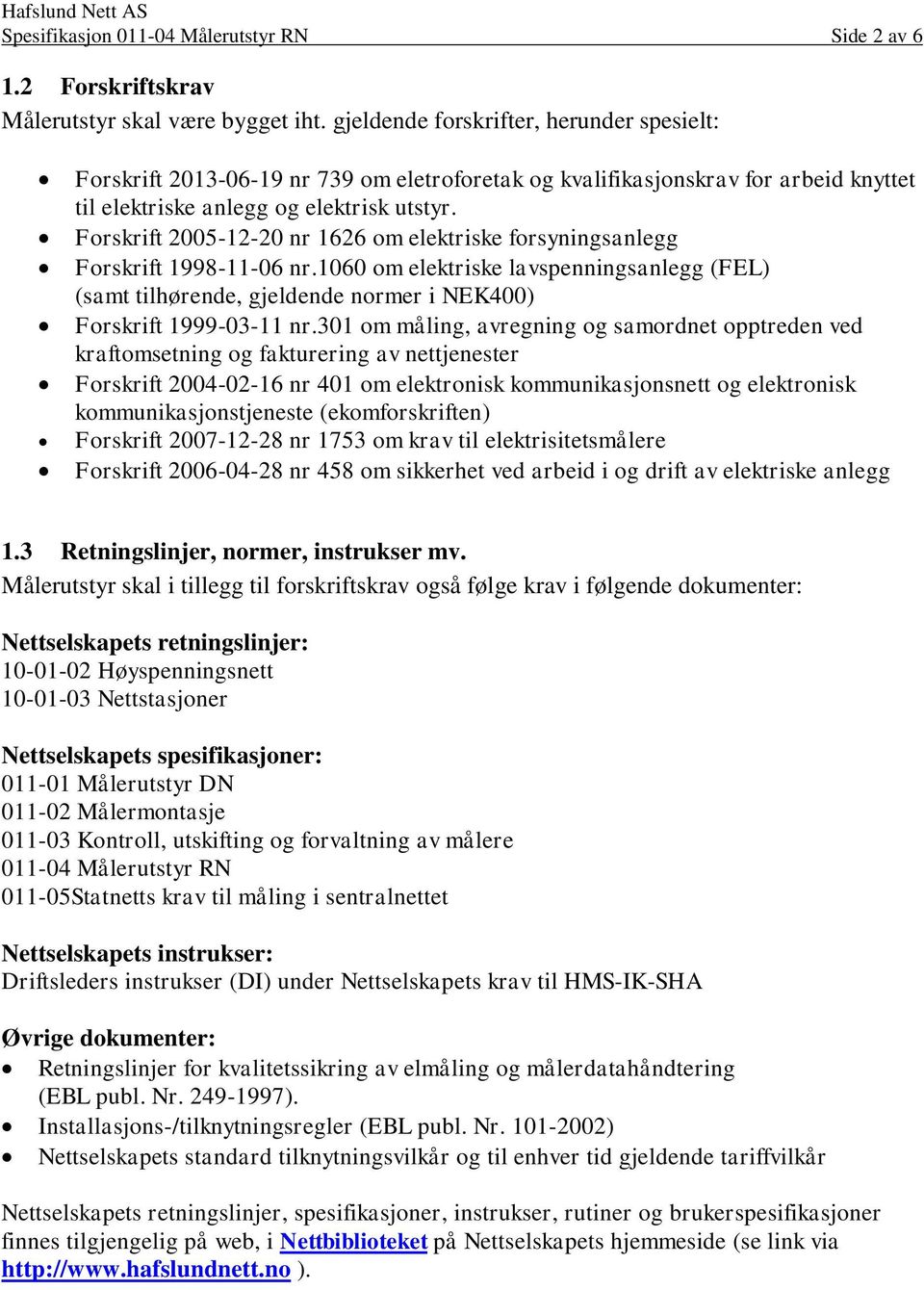 Forskrift 2005-12-20 nr 1626 om elektriske forsyningsanlegg Forskrift 1998-11-06 nr.1060 om elektriske lavspenningsanlegg (FEL) (samt tilhørende, gjeldende normer i NEK400) Forskrift 1999-03-11 nr.