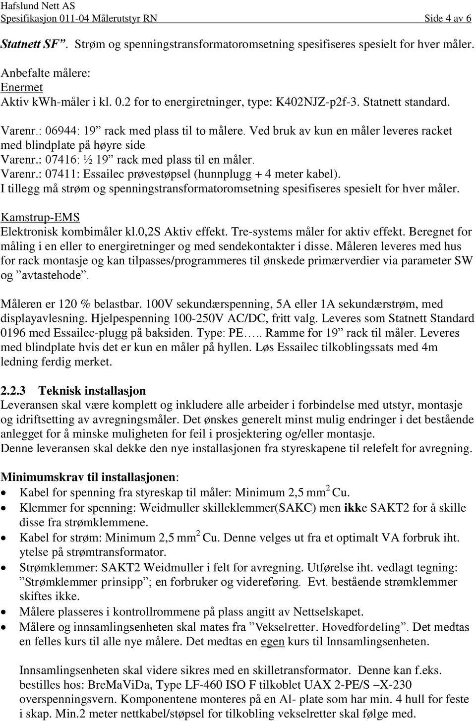 I tillegg må strøm og spenningstransformatoromsetning spesifiseres spesielt for hver måler. Kamstrup-EMS Elektronisk kombimåler kl.0,2s Aktiv effekt. Tre-systems måler for aktiv effekt.