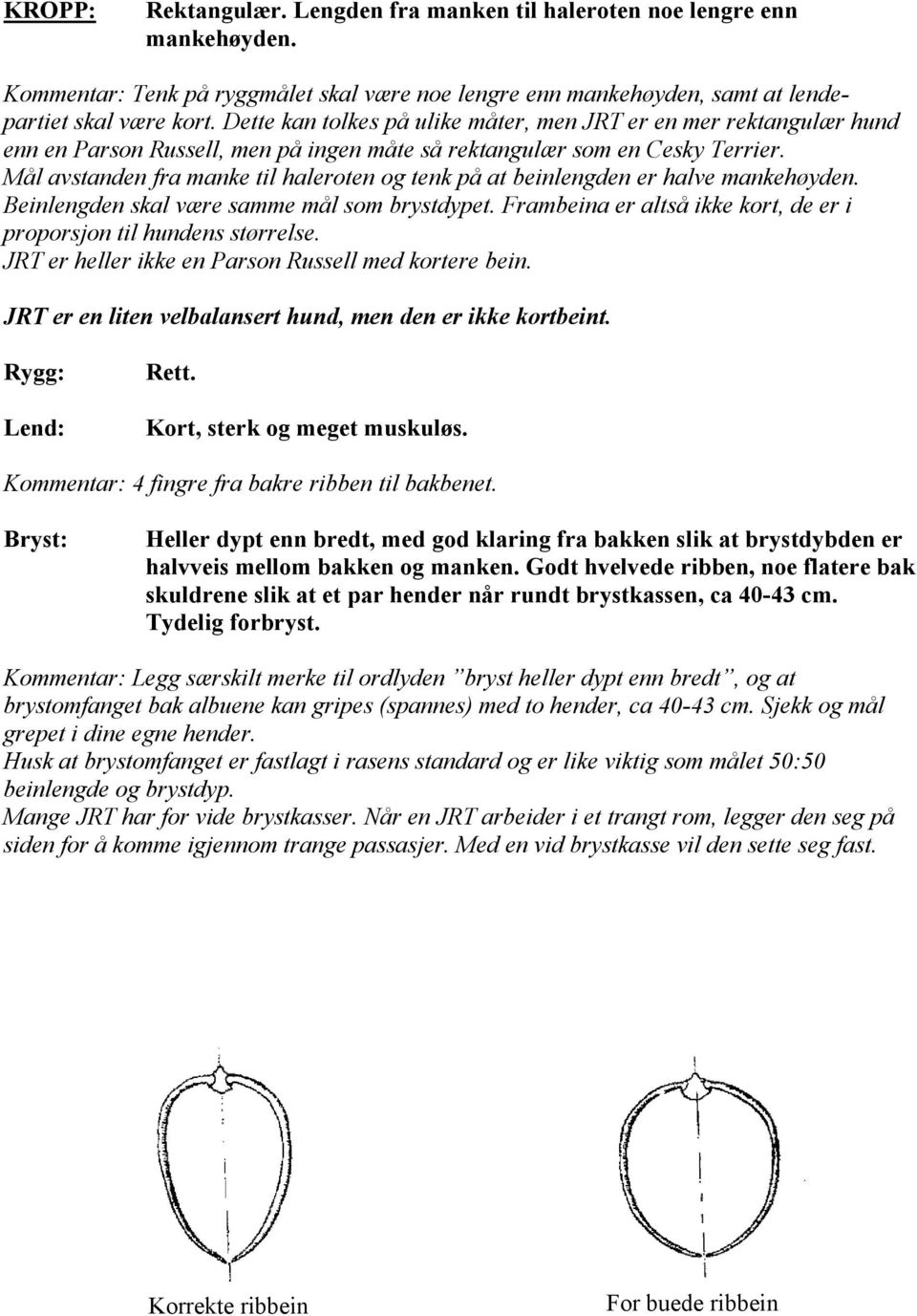 Mål avstanden fra manke til haleroten og tenk på at beinlengden er halve mankehøyden. Beinlengden skal være samme mål som brystdypet.