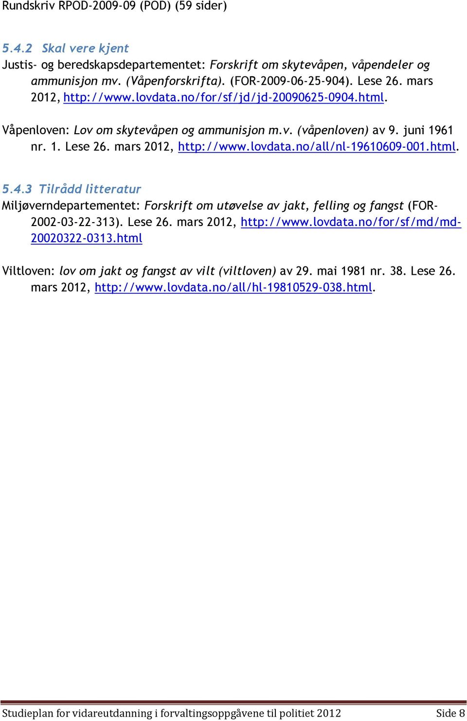 html. 5.4.3 Tilrådd litteratur Miljøverndepartementet: Forskrift om utøvelse av jakt, felling og fangst (FOR- 2002-03-22-313). Lese 26. mars 2012, http://www.lovdata.no/for/sf/md/md- 20020322-0313.