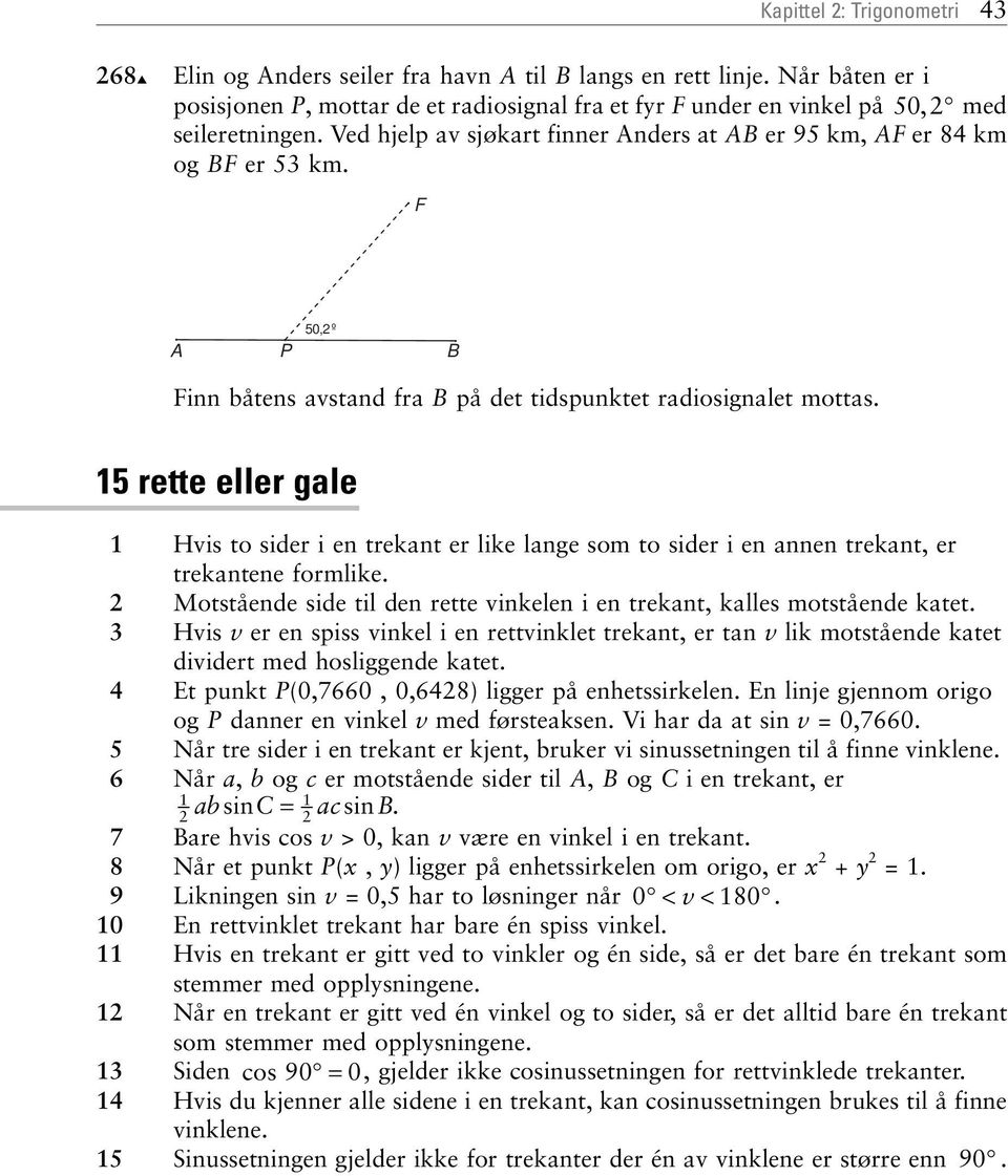 15 rette eller gale 1 His to sider i en trekant er like lange som to sider i en annen trekant, er trekantene formlike. 2 Motstående side til den rette inkelen i en trekant, kalles motstående katet.