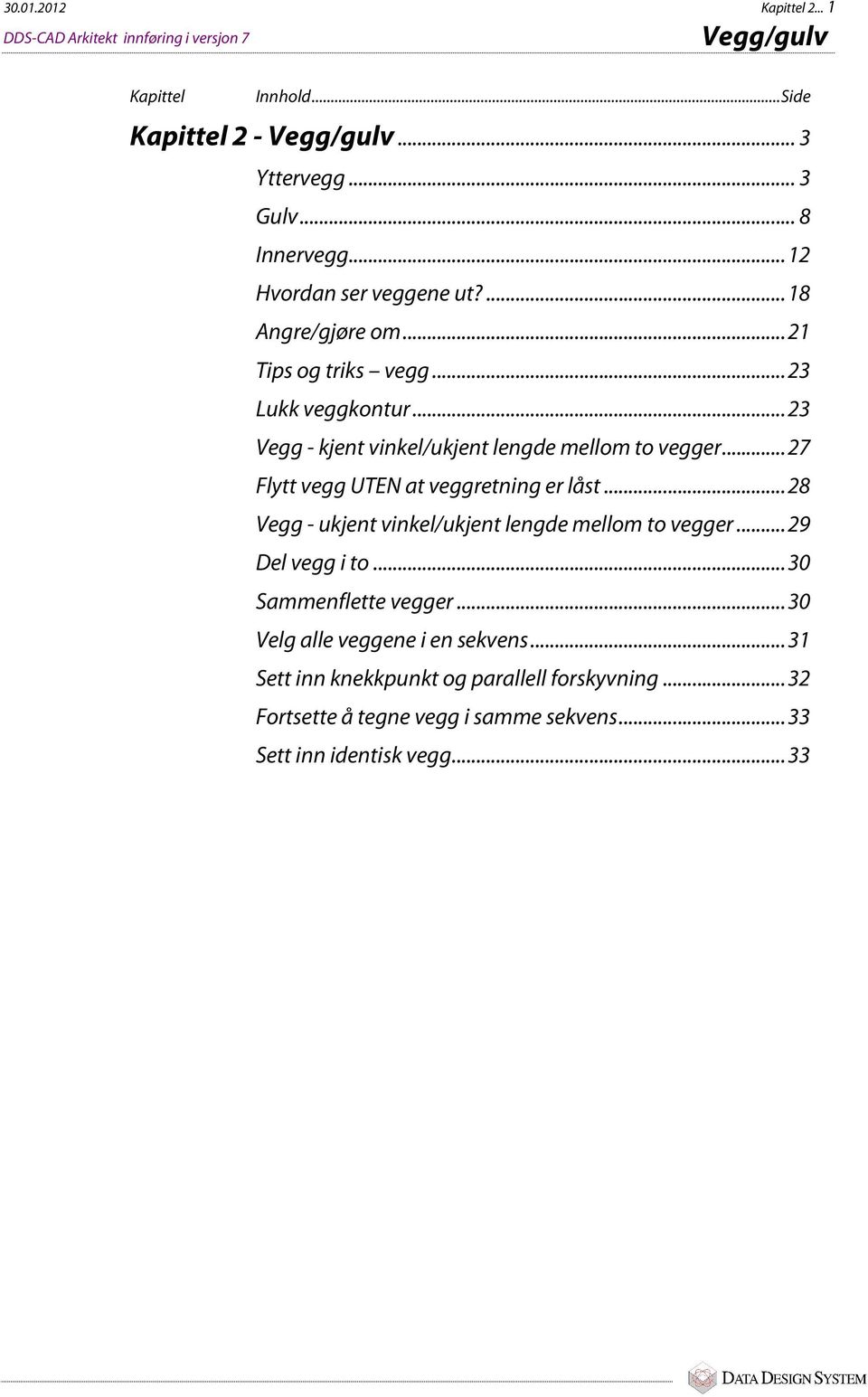 .. 23 Vegg - kjent vinkel/ukjent lengde mellom to vegger... 27 Flytt vegg UTEN at veggretning er låst... 28 Vegg - ukjent vinkel/ukjent lengde mellom to vegger.