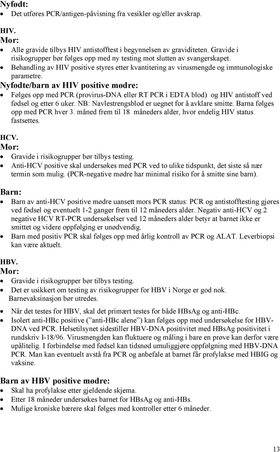 Nyfødte/barn av HIV positive mødre: Følges opp med PCR (provirus-dna eller RT PCR i EDTA blod) og HIV antistoff ved fødsel og etter 6 uker. NB: Navlestrengsblod er uegnet for å avklare smitte.