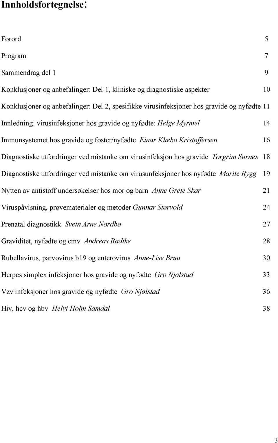 mistanke om virusinfeksjon hos gravide Torgrim Sørnes 18 Diagnostiske utfordringer ved mistanke om virusunfeksjoner hos nyfødte Marite Rygg 19 Nytten av antistoff undersøkelser hos mor og barn Anne