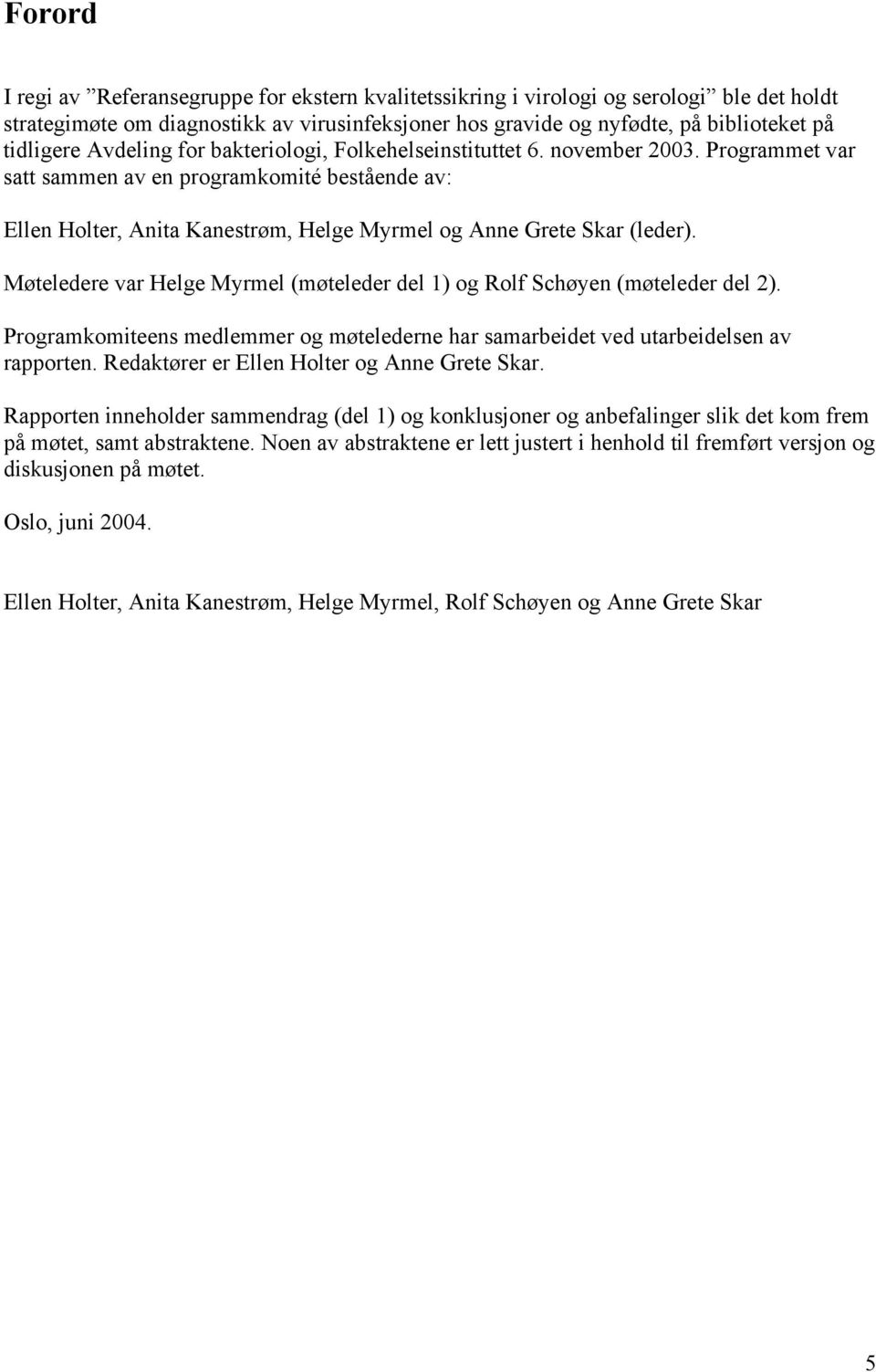 Møteledere var Helge Myrmel (møteleder del 1) og Rolf Schøyen (møteleder del 2). Programkomiteens medlemmer og møtelederne har samarbeidet ved utarbeidelsen av rapporten.