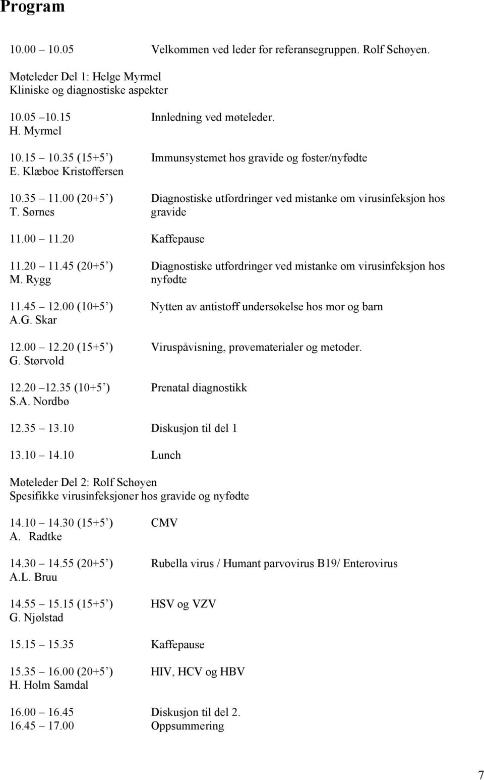 20 Kaffepause 11.20 11.45 (20+5 ) Diagnostiske utfordringer ved mistanke om virusinfeksjon hos M. Rygg nyfødte 11.45 12.00 (10+5 ) Nytten av antistoff undersøkelse hos mor og barn A.G. Skar 12.00 12.