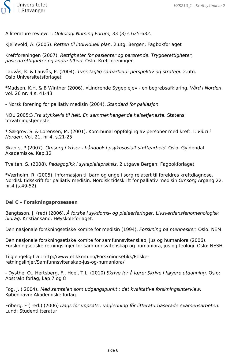 utg. Oslo:Universitetsforlaget *Madsen, K.H. & B Winther (2006). «Lindrende Sygepleje» - en begrebsafklaring, Vård i Norden. vol. 26 nr. 4 s. 41-43 - Norsk forening for palliativ medisin (2004).
