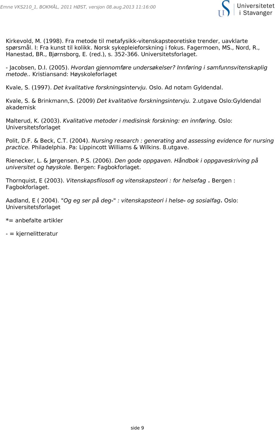 (1997). Det kvalitative forskningsintervju. Oslo. Ad notam Gyldendal. Kvale, S. & Brinkmann,S. (2009) Det kvalitative forskningsintervju. 2.utgave Oslo:Gyldendal akademisk Malterud, K. (2003).