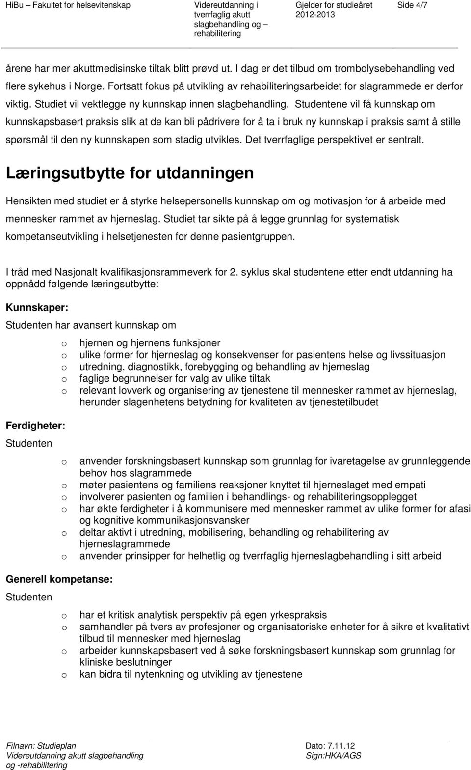 Studentene vil få kunnskap m kunnskapsbasert praksis slik at de kan bli pådrivere fr å ta i bruk ny kunnskap i praksis samt å stille spørsmål til den ny kunnskapen sm stadig utvikles.