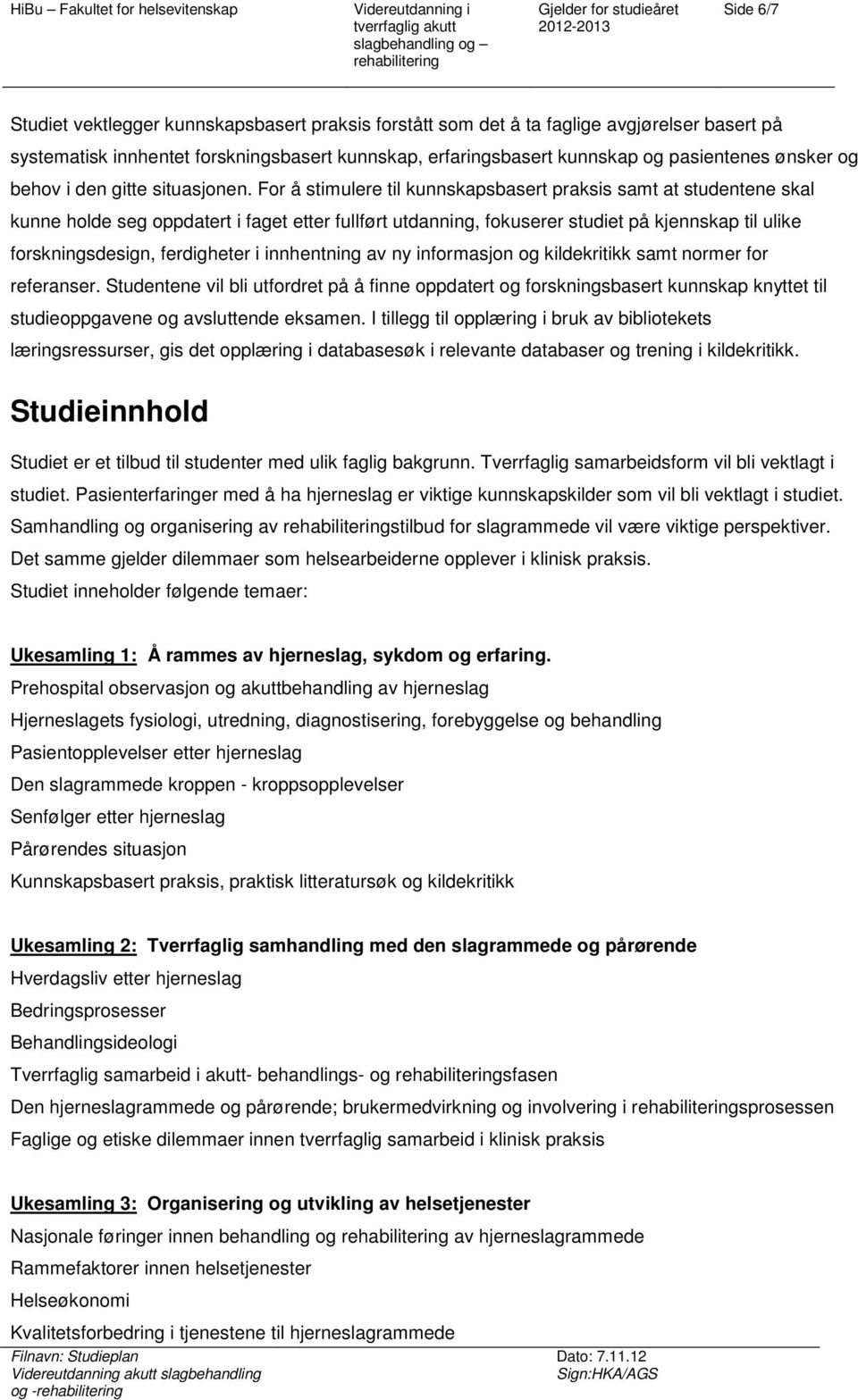 Fr å stimulere til kunnskapsbasert praksis samt at studentene skal kunne hlde seg ppdatert i faget etter fullført utdanning, fkuserer studiet på kjennskap til ulike frskningsdesign, ferdigheter i