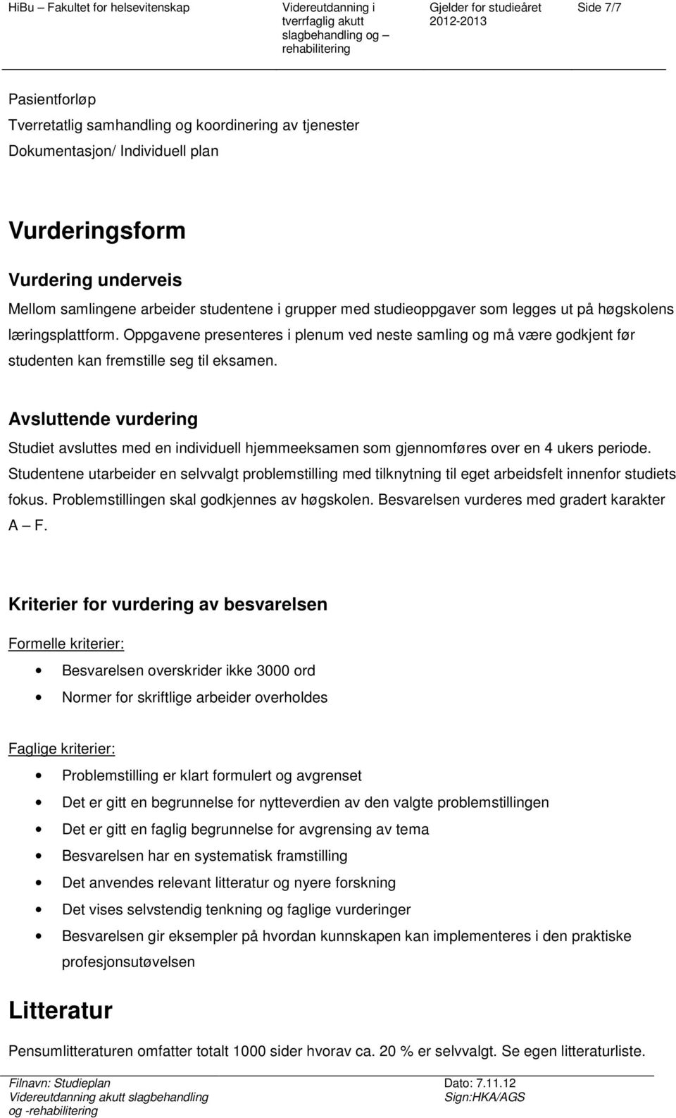 Oppgavene presenteres i plenum ved neste samling g må være gdkjent før studenten kan fremstille seg til eksamen.