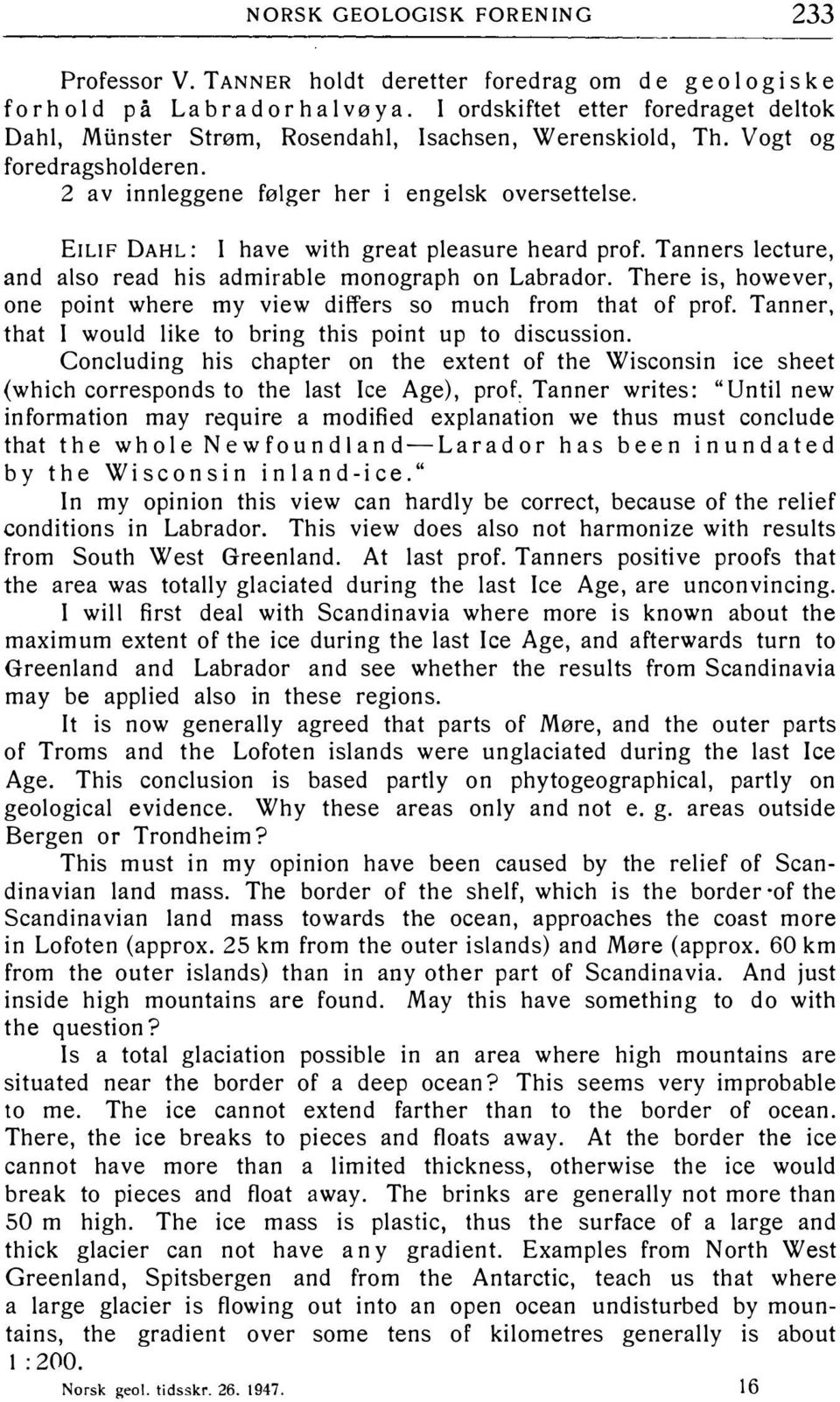 EILIF DAHL: I have with great pleasure heard prof. Tanners lecture, and also read his admirable monograph on Labrador. There is, however, one point where my view differs so much from that of prof.