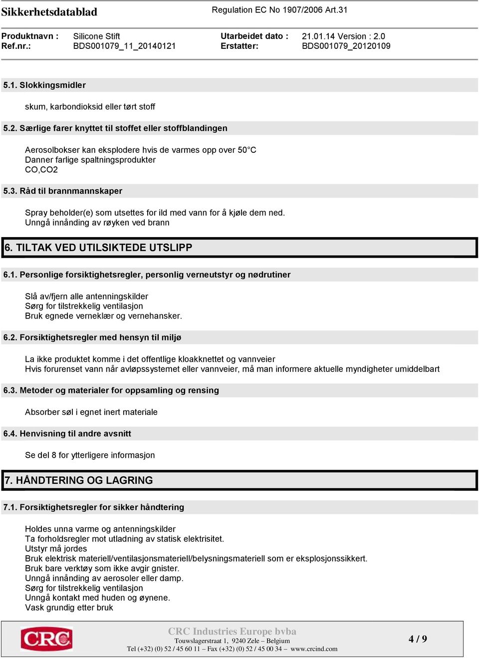 Råd til brannmannskaper Spray beholder(e) som utsettes for ild med vann for å kjøle dem ned. Unngå innånding av røyken ved brann 6. TILTAK VED UTILSIKTEDE UTSLIPP 6.1.