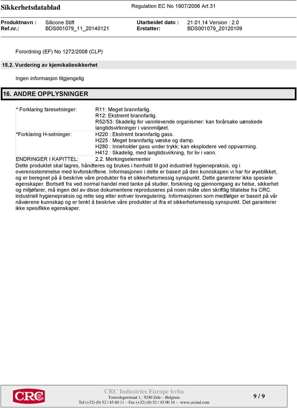 H225 : Meget brannfarlig væske og damp. H280 : Inneholder gass under trykk; kan eksplodere ved oppvarming. H412 : Skadelig, med langtidsvirkning, for liv i vann. ENDRINGER I KAPITTEL: 2.2. Merkingselementer Dette produktet skal lagres, håndteres og brukes i henhold til god industriell hygienepraksis, og i overensstemmelse med lovforskriftene.