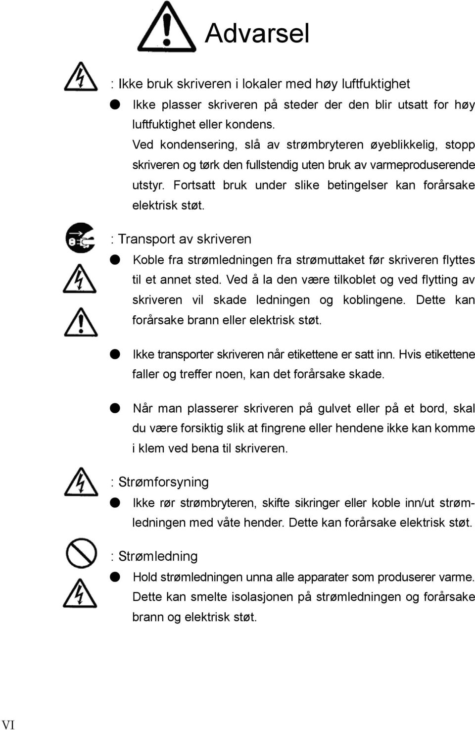 : Transport av skriveren Koble fra strømledningen fra strømuttaket før skriveren flyttes til et annet sted. Ved å la den være tilkoblet og ved flytting av skriveren vil skade ledningen og koblingene.