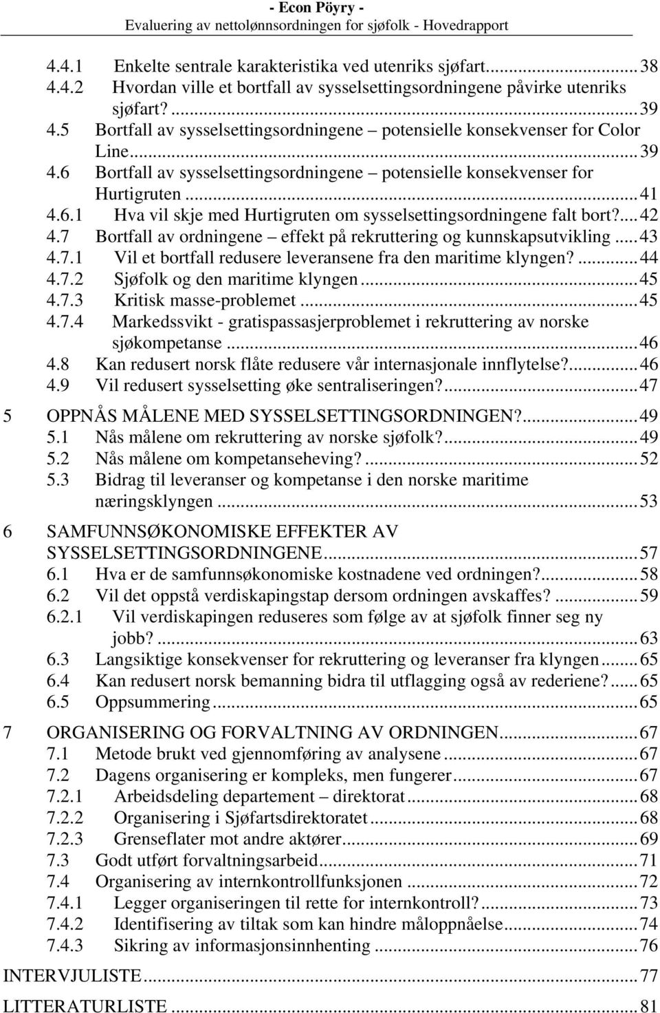 ... 42 4.7 Bortfall av ordningene effekt på rekruttering og kunnskapsutvikling... 43 4.7.1 Vil et bortfall redusere leveransene fra den maritime klyngen?... 44 4.7.2 Sjøfolk og den maritime klyngen.