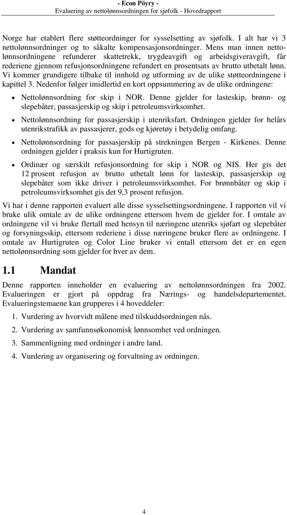 Vi kommer grundigere tilbake til innhold og utforming av de ulike støtteordningene i kapittel 3.