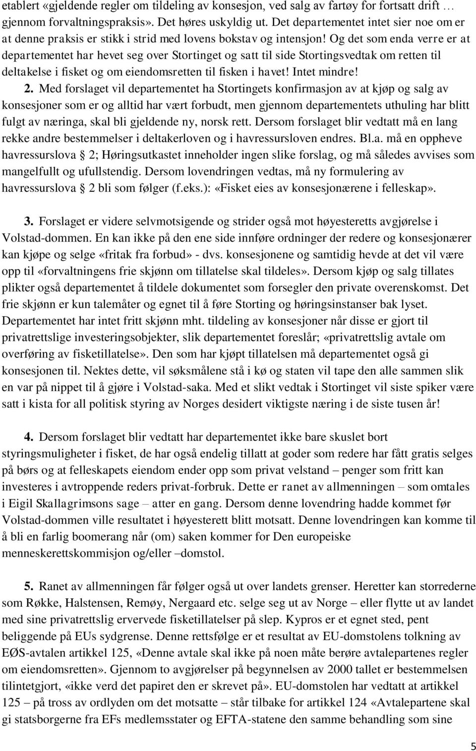 Og det som enda verre er at departementet har hevet seg over Stortinget og satt til side Stortingsvedtak om retten til deltakelse i fisket og om eiendomsretten til fisken i havet! Intet mindre! 2.