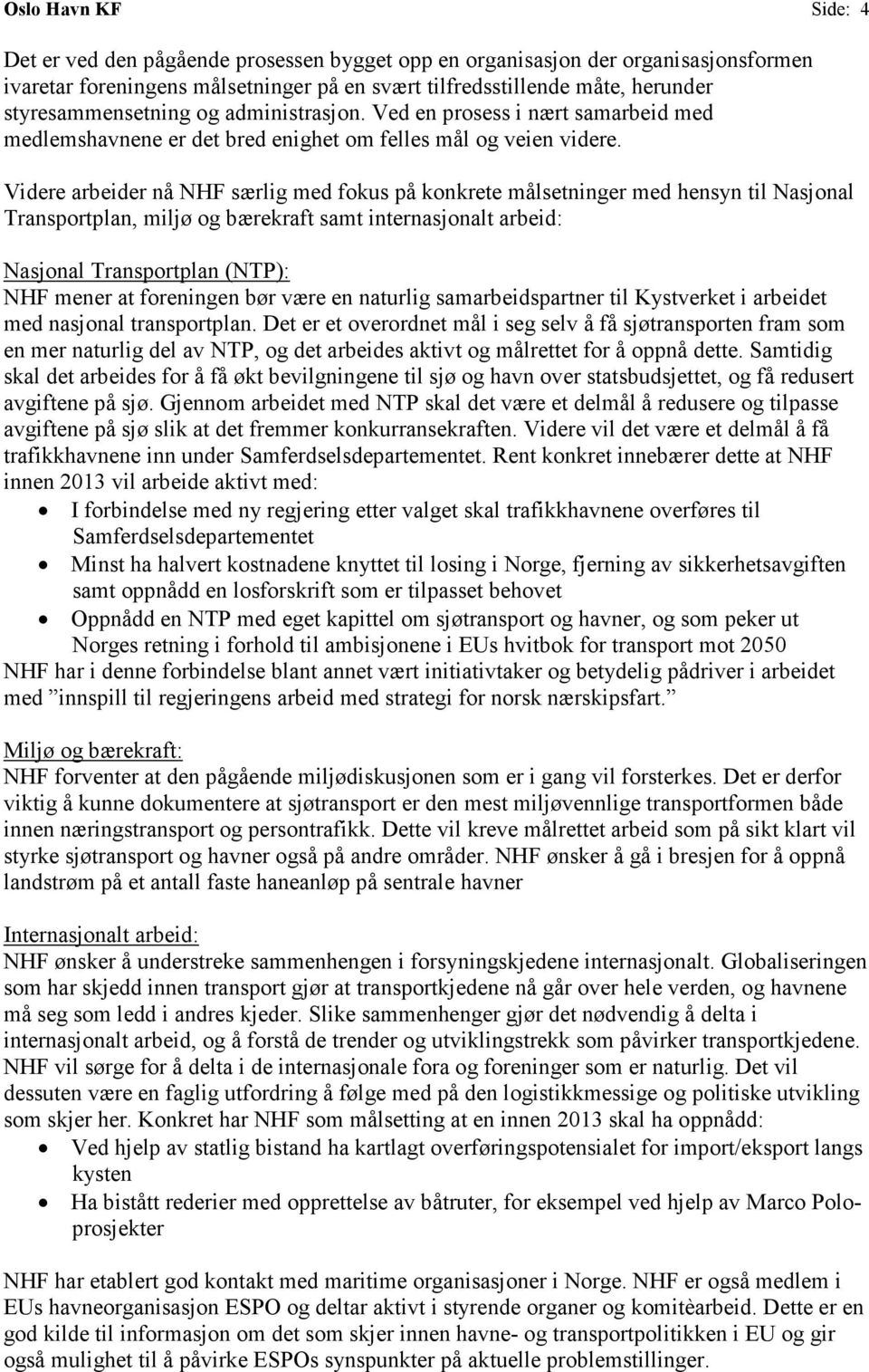 Videre arbeider nå NHF særlig med fokus på konkrete målsetninger med hensyn til Nasjonal Transportplan, miljø og bærekraft samt internasjonalt arbeid: Nasjonal Transportplan (NTP): NHF mener at