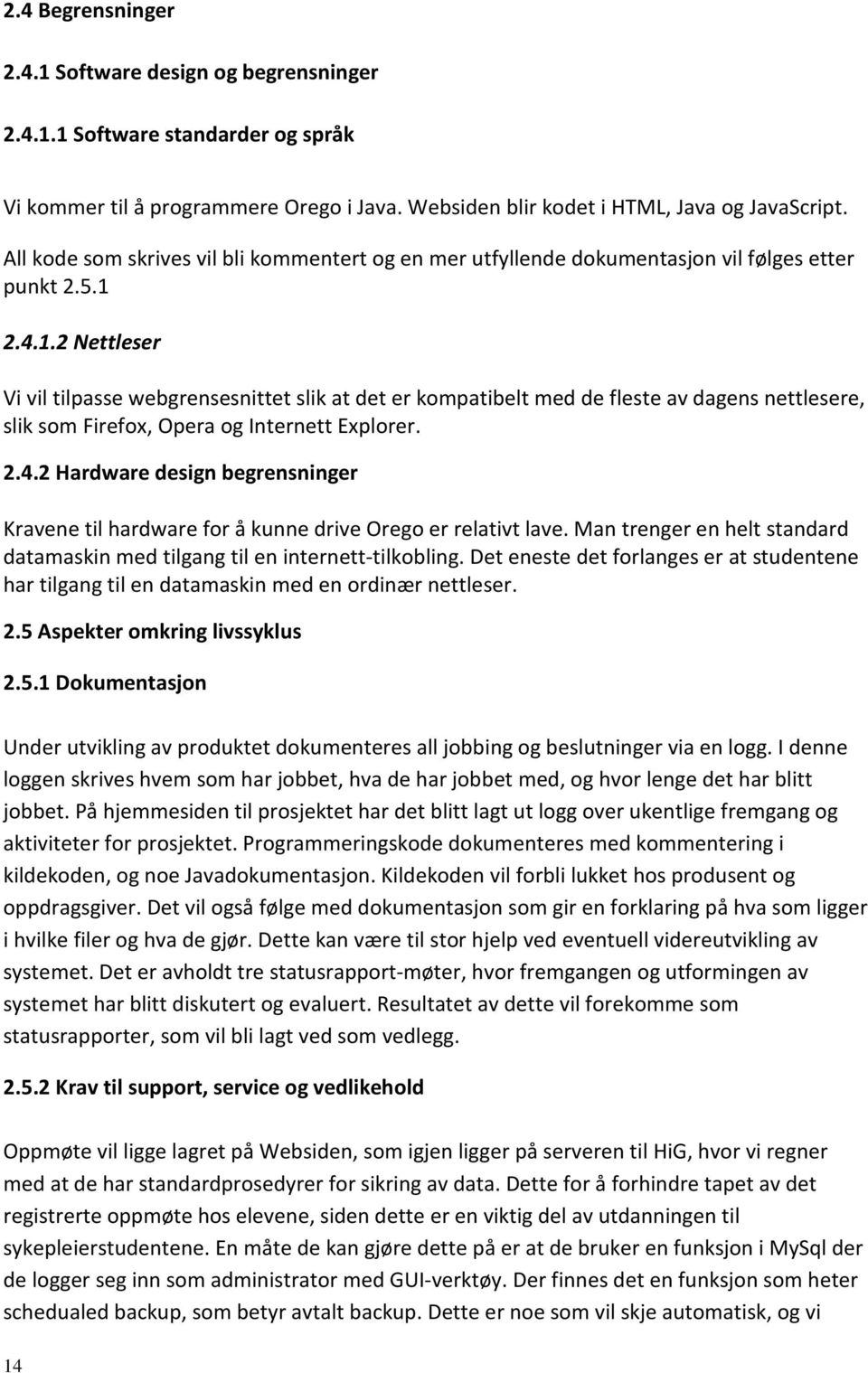 2.4.1.2 Nettleser Vi vil tilpasse webgrensesnittet slik at det er kompatibelt med de fleste av dagens nettlesere, slik som Firefox, Opera og Internett Explorer. 2.4.2 Hardware design begrensninger Kravene til hardware for å kunne drive Orego er relativt lave.