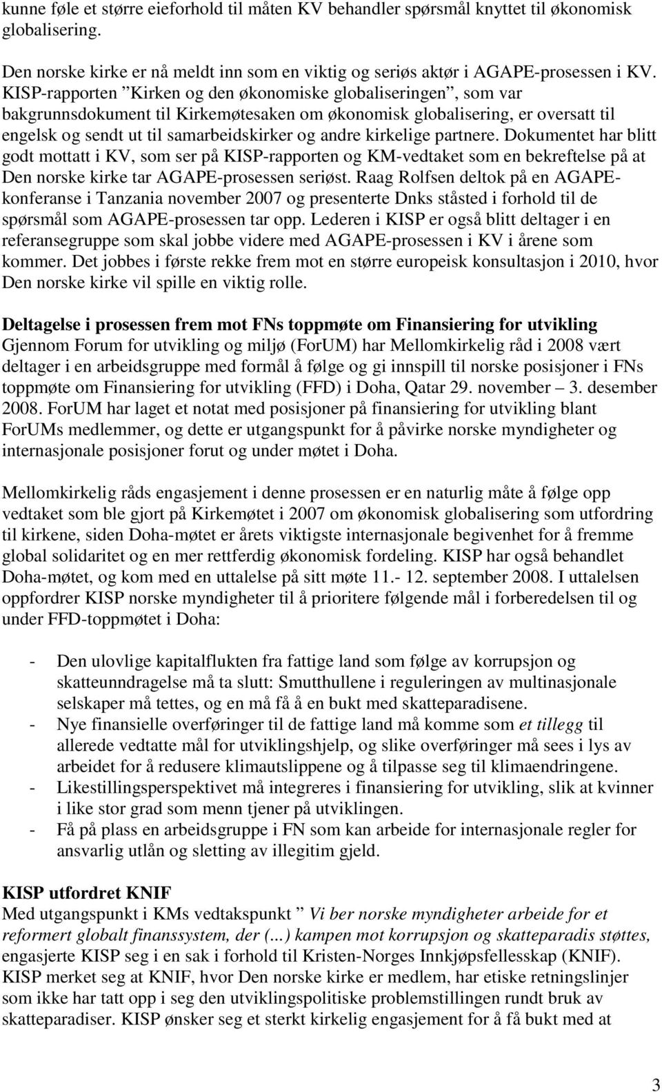 kirkelige partnere. Dokumentet har blitt godt mottatt i KV, som ser på KISP-rapporten og KM-vedtaket som en bekreftelse på at Den norske kirke tar AGAPE-prosessen seriøst.