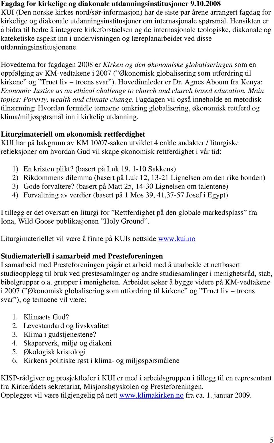 Hensikten er å bidra til bedre å integrere kirkeforståelsen og de internasjonale teologiske, diakonale og kateketiske aspekt inn i undervisningen og læreplanarbeidet ved disse