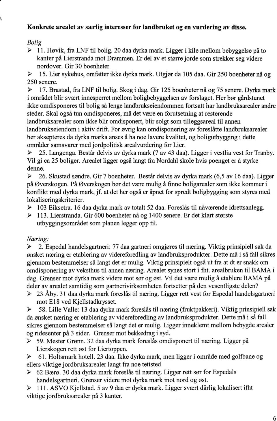 Utgjør da 105 daa. Gir 250 boenheter nå og 250 senere. â 17. Brastad, fra LNF til bolig. Skog i dag. Gir 125 boenheter nå og 75 senere.