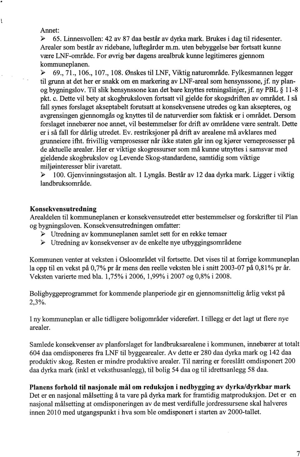 Fylkesmannen legger til grunn at det her er snakk om en markering av LNF-areal som hensynssone, jf ny planog bygningslov. Til slik hensynssone kan det bare knyttes retningslinjer, jf ny PBL 11-8 pkt.