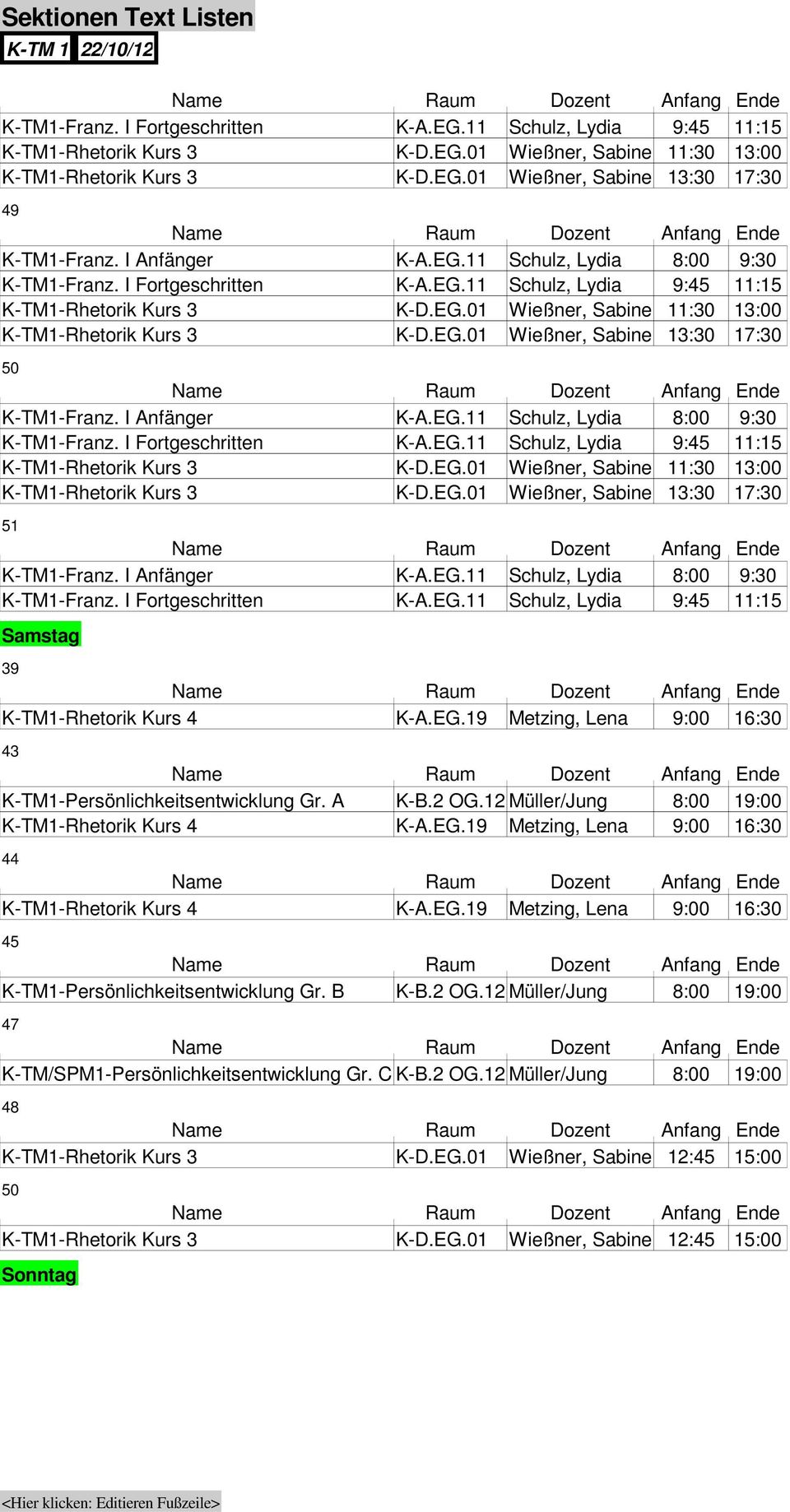 2 OG.12 Müller/Jung 8:00 19:00 K-TM/SPM1-Persönlichkeitsentwicklung Gr. C K-B.2 OG.12 Müller/Jung 8:00 19:00 K-TM1-Rhetorik Kurs 3 K-D.EG.01 Wießner, Sabine 12: 15:00 K-TM1-Rhetorik Kurs 3 K-D.EG.01 Wießner, Sabine 12: 15:00 Sonntag