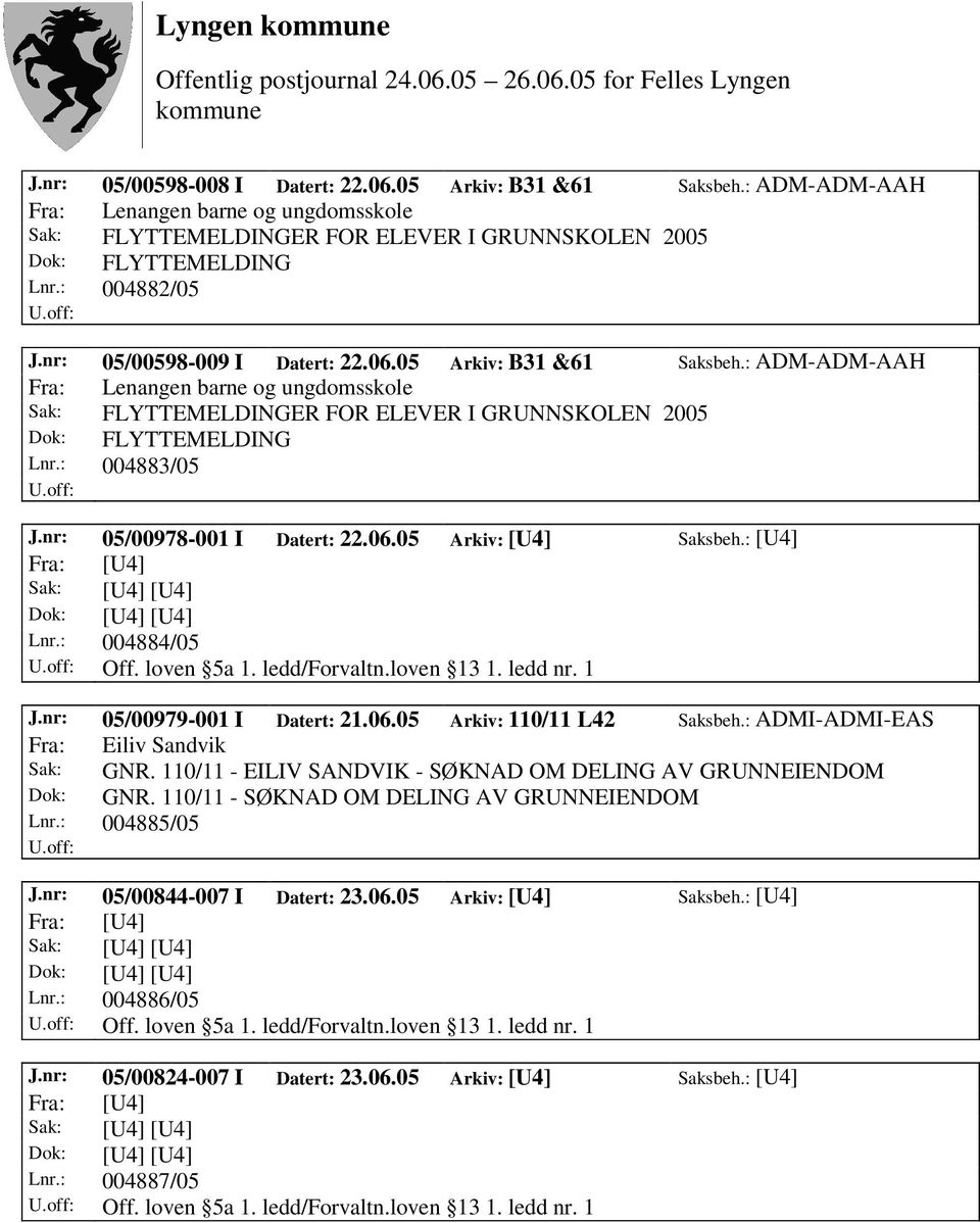 nr: 05/00978-001 I Datert: 22.06.05 Arkiv: [U4] Saksbeh.: [U4] Lnr.: 004884/05 Off. loven 5a 1. ledd/forvaltn.loven 13 1. ledd nr. 1 J.nr: 05/00979-001 I Datert: 21.06.05 Arkiv: 110/11 L42 Saksbeh.