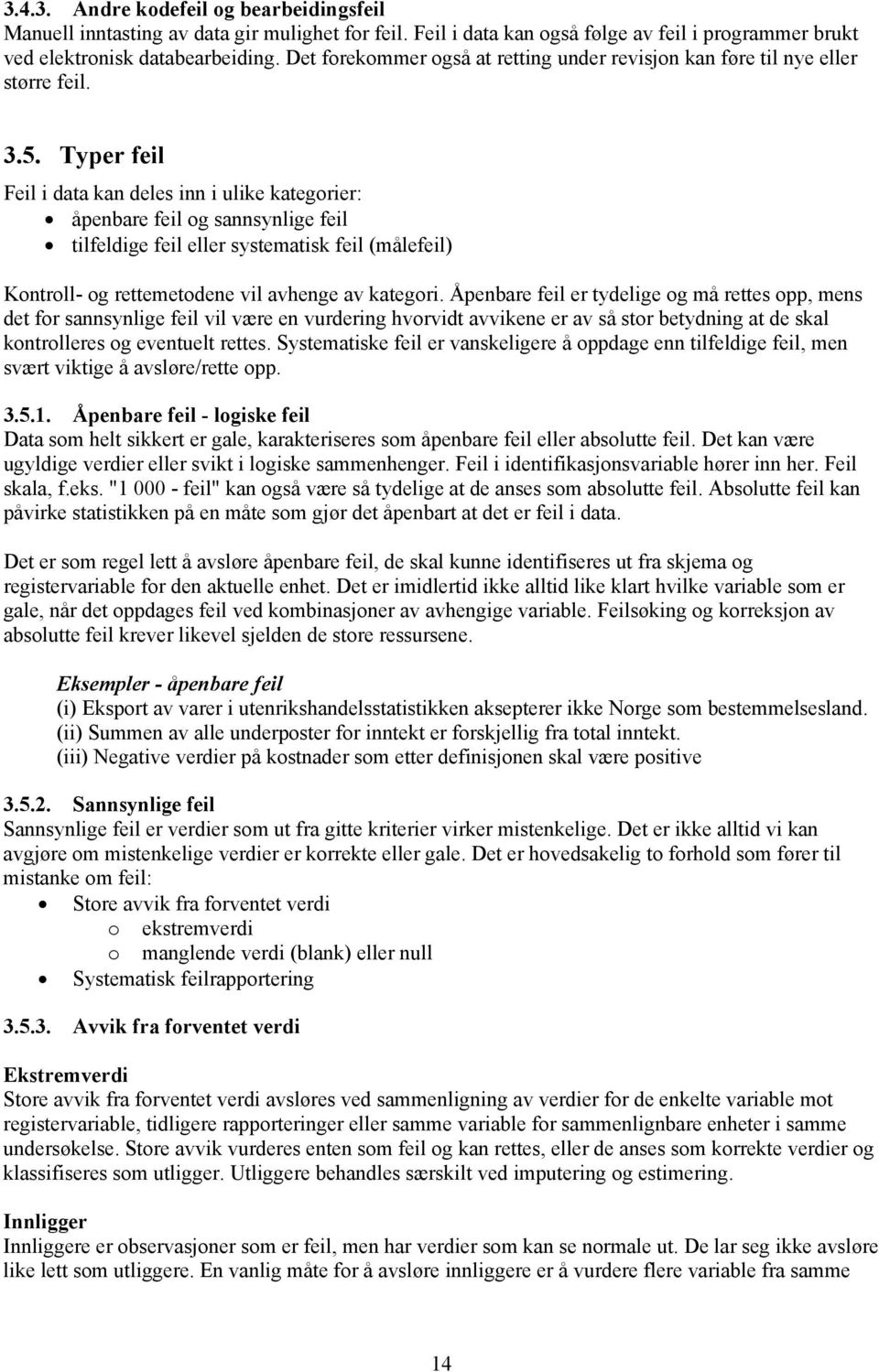 Typer feil Feil i data kan deles inn i ulike kategorier: åpenbare feil og sannsynlige feil tilfeldige feil eller systematisk feil (målefeil) Kontroll- og rettemetodene vil avhenge av kategori.