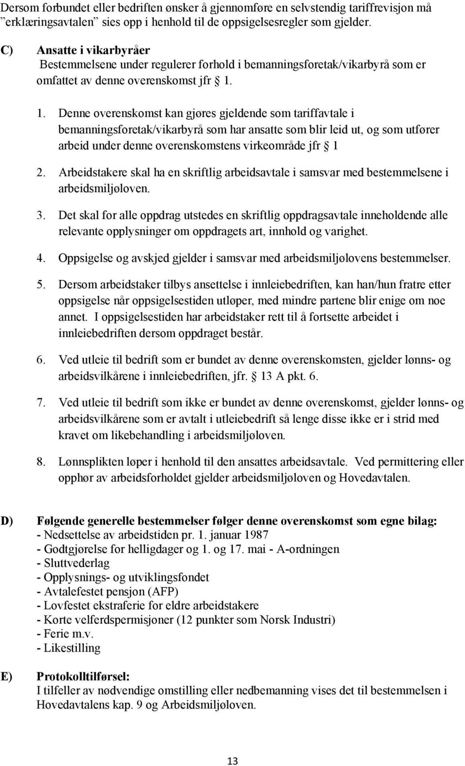 1. Denne overenskomst kan gjøres gjeldende som tariffavtale i bemanningsforetak/vikarbyrå som har ansatte som blir leid ut, og som utfører arbeid under denne overenskomstens virkeområde jfr 1 2.