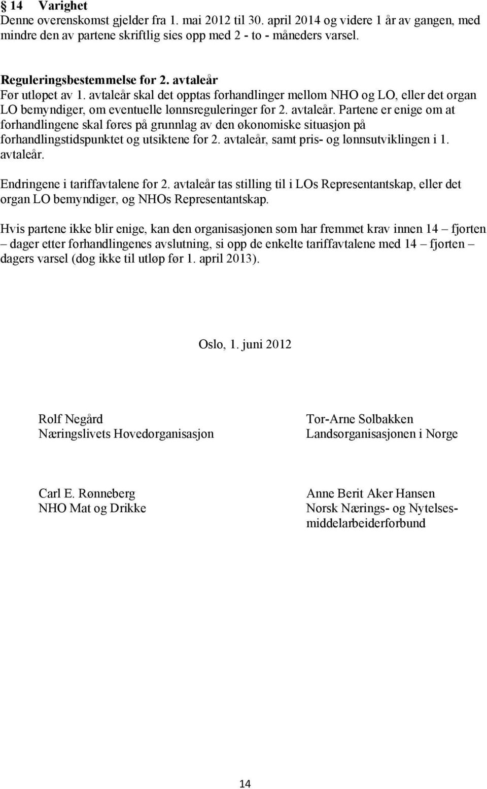 avtaleår, samt pris- og lønnsutviklingen i 1. avtaleår. Endringene i tariffavtalene for 2. avtaleår tas stilling til i LOs Representantskap, eller det organ LO bemyndiger, og NHOs Representantskap.