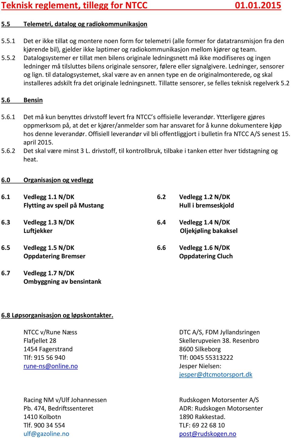 5.5.2 Datalogsystemer er tillat men bilens originale ledningsnett må ikke modifiseres og ingen ledninger må tilsluttes bilens originale sensorer, følere eller signalgivere.