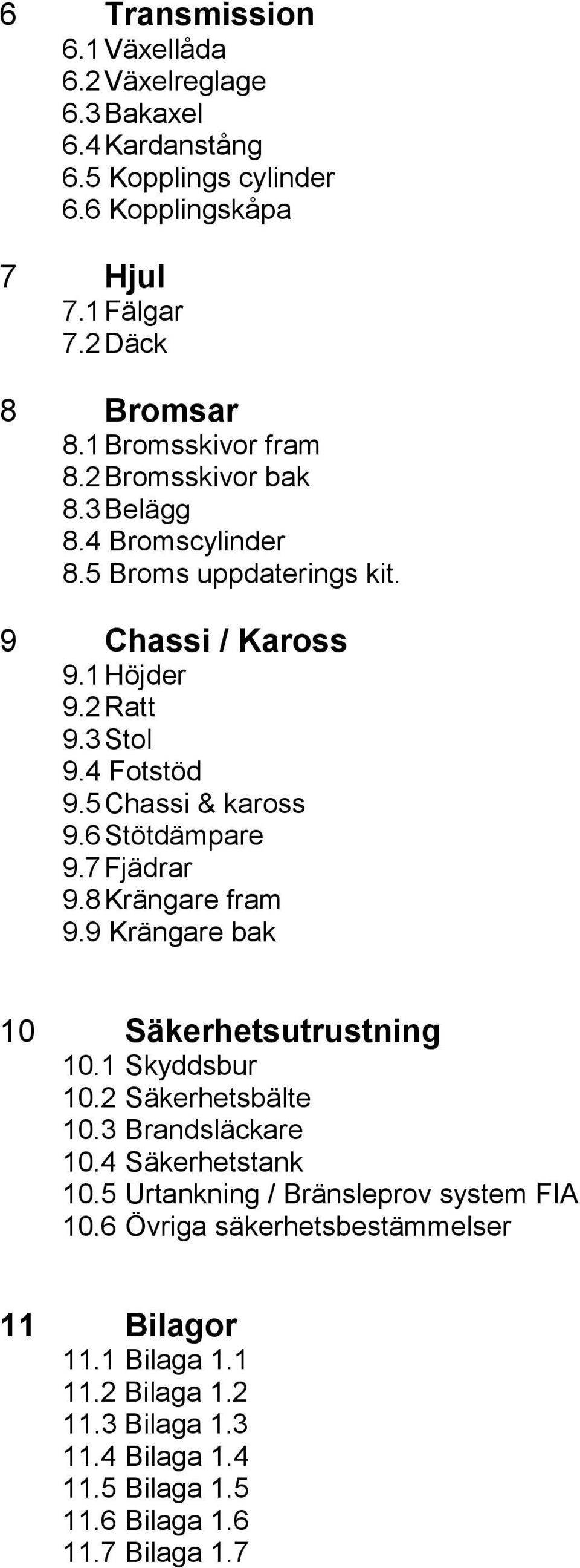 5 Chassi & kaross 9.6 Stötdämpare 9.7 Fjädrar 9.8 Krängare fram 9.9 Krängare bak 10 Säkerhetsutrustning 10.1 Skyddsbur 10.2 Säkerhetsbälte 10.3 Brandsläckare 10.