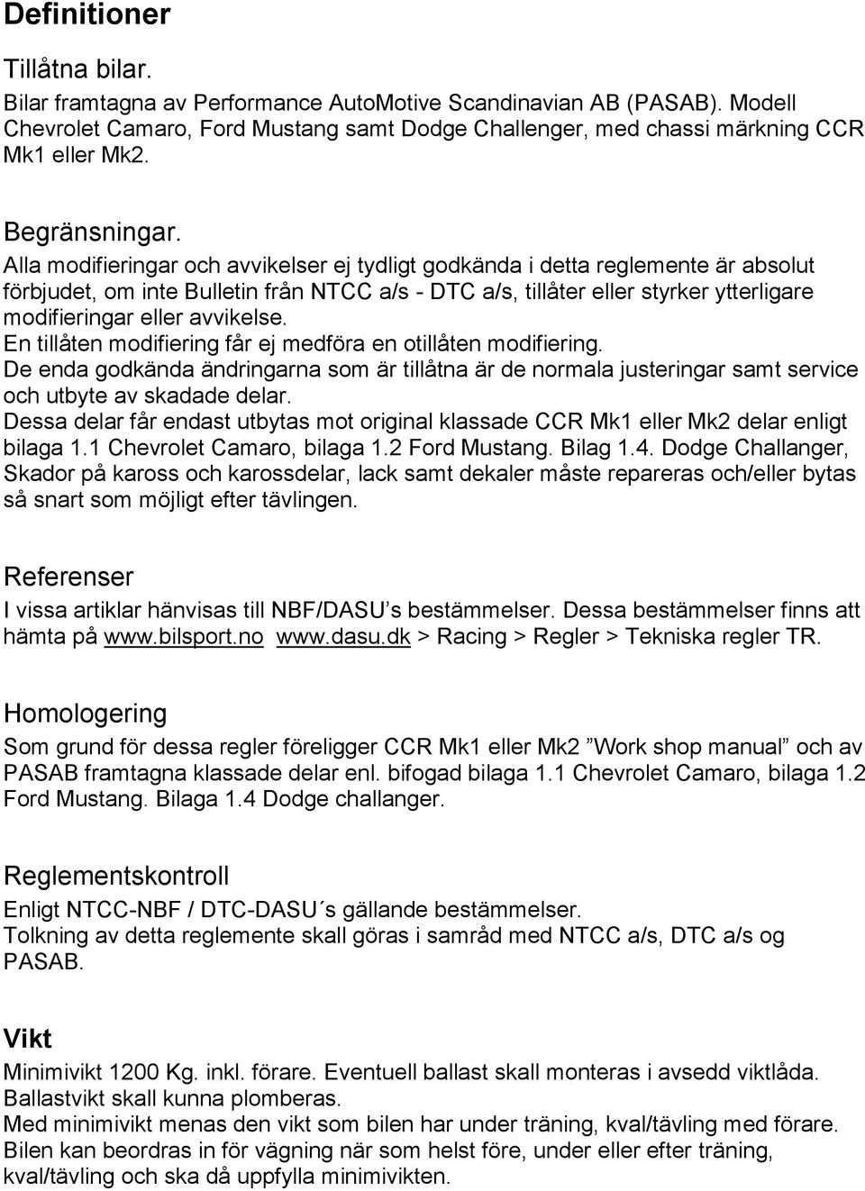 Alla modifieringar och avvikelser ej tydligt godkända i detta reglemente är absolut förbjudet, om inte Bulletin från NTCC a/s - DTC a/s, tillåter eller styrker ytterligare modifieringar eller