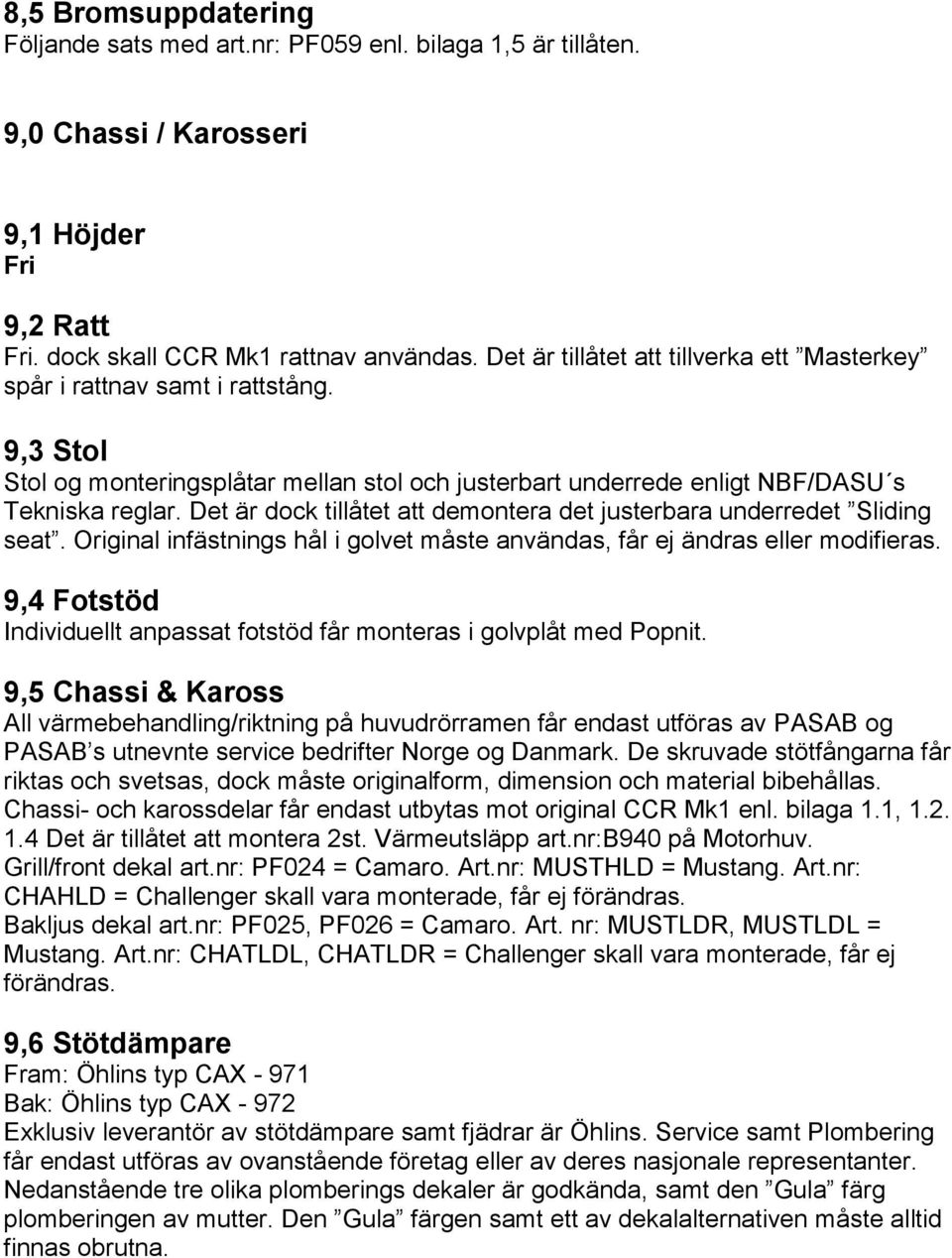 Det är dock tillåtet att demontera det justerbara underredet Sliding seat. Original infästnings hål i golvet måste användas, får ej ändras eller modifieras.