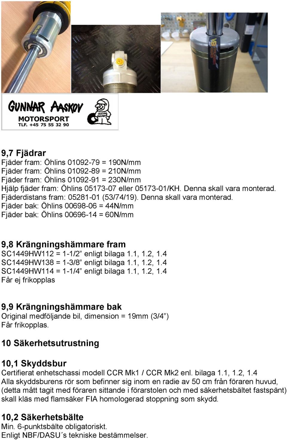 Fjäder bak: Öhlins 00698-06 = 44N/mm Fjäder bak: Öhlins 00696-14 = 60N/mm 9,8 Krängningshämmare fram SC1449HW112 = 1-1/2 enligt bilaga 1.1, 1.2, 1.4 SC1449HW138 = 1-3/8 enligt bilaga 1.1, 1.2, 1.4 SC1449HW114 = 1-1/4 enligt bilaga 1.