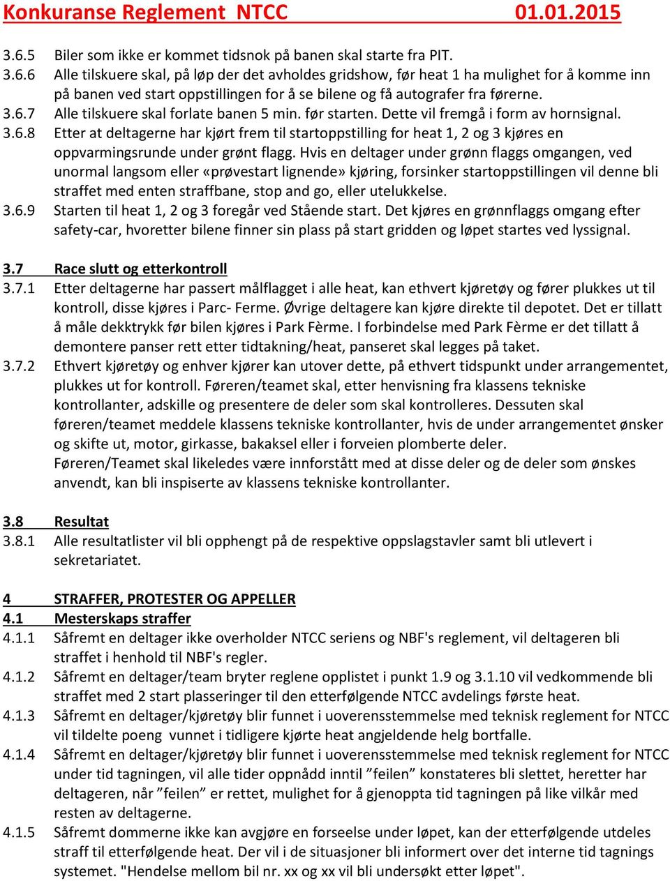 6 Alle tilskuere skal, på løp der det avholdes gridshow, før heat 1 ha mulighet for å komme inn på banen ved start oppstillingen for å se bilene og få autografer fra førerne. 3.6.7 Alle tilskuere skal forlate banen 5 min.