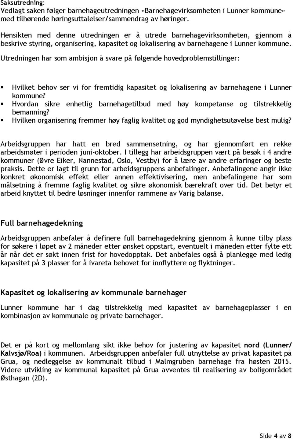 Utredningen har som ambisjon å svare på følgende hovedproblemstillinger: Hvilket behov ser vi for fremtidig kapasitet og lokalisering av barnehagene i Lunner kommune?