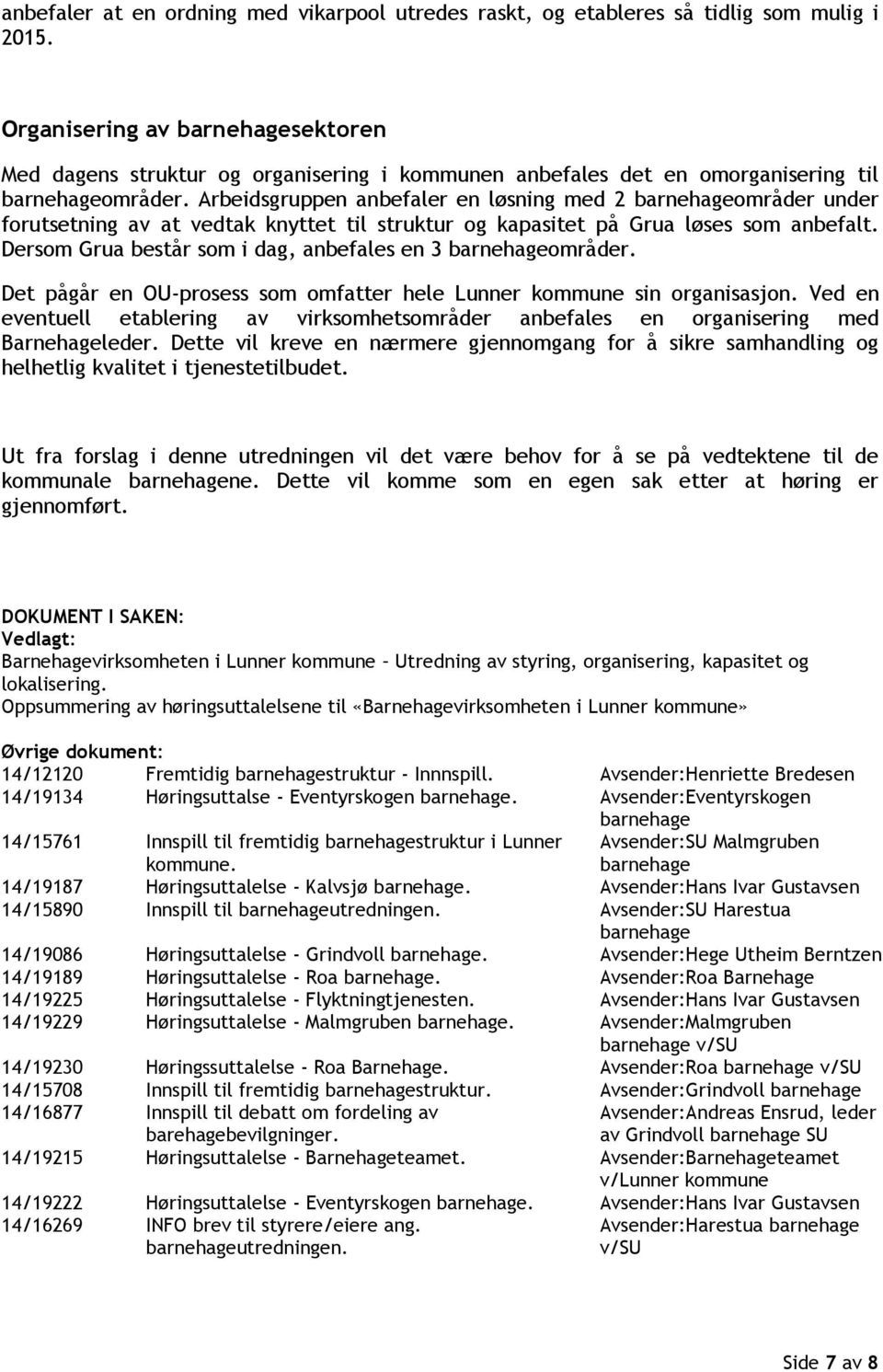 Arbeidsgruppen anbefaler en løsning med 2 barnehageområder under forutsetning av at vedtak knyttet til struktur og kapasitet på Grua løses som anbefalt.