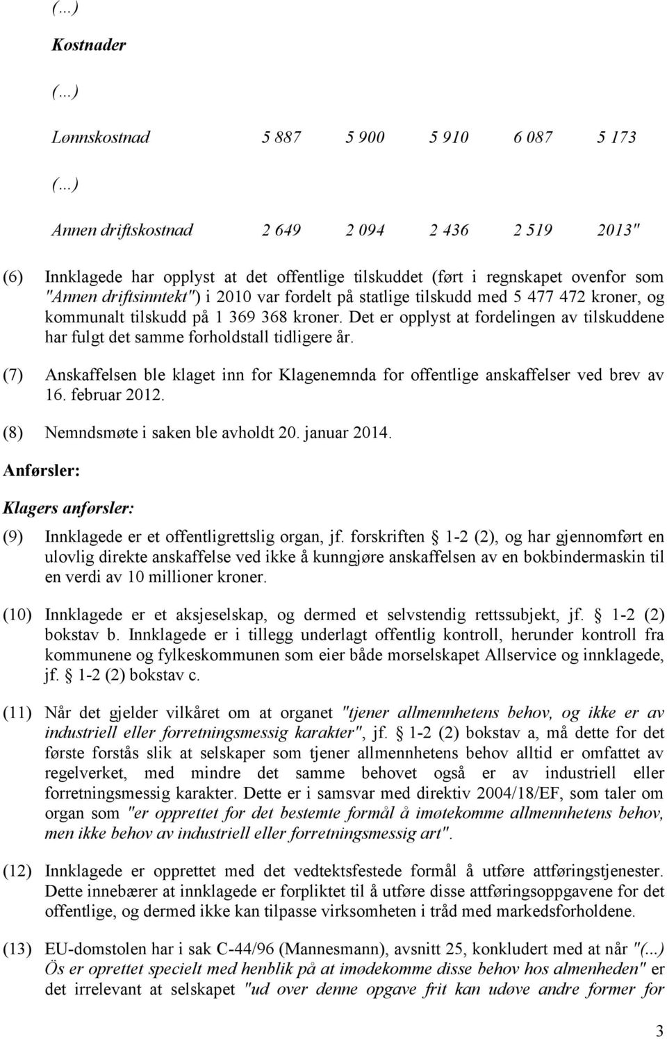 Det er opplyst at fordelingen av tilskuddene har fulgt det samme forholdstall tidligere år. (7) Anskaffelsen ble klaget inn for Klagenemnda for offentlige anskaffelser ved brev av 16. februar 2012.