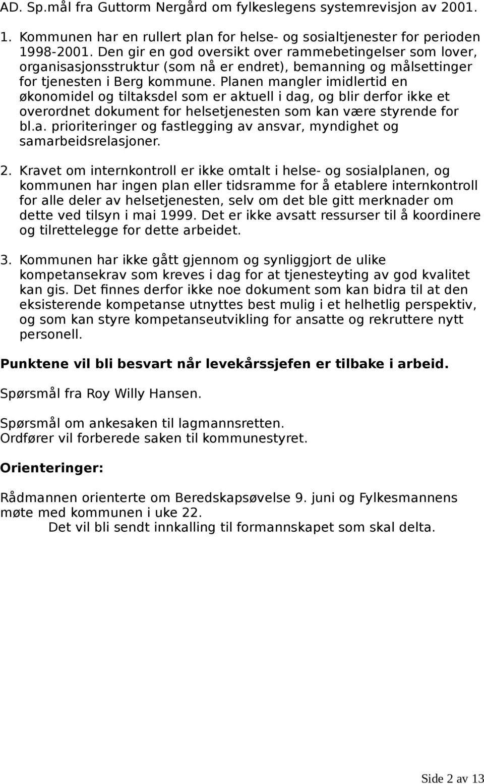 Planen mangler imidlertid en økonomidel og tiltaksdel som er aktuell i dag, og blir derfor ikke et overordnet dokument for helsetjenesten som kan være styrende for bl.a. prioriteringer og fastlegging av ansvar, myndighet og samarbeidsrelasjoner.