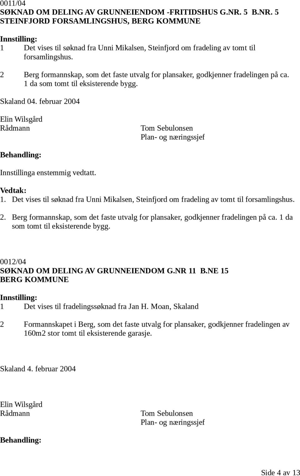 Det vises til søknad fra Unni Mikalsen, Steinfjord om fradeling av tomt til forsamlingshus. 2. Berg formannskap, som det faste utvalg for plansaker, godkjenner fradelingen på ca.