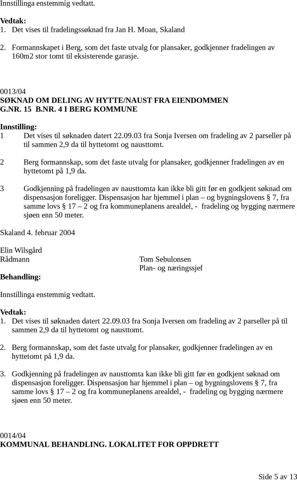 03 fra Sonja Iversen om fradeling av 2 parseller på til sammen 2,9 da til hyttetomt og nausttomt.