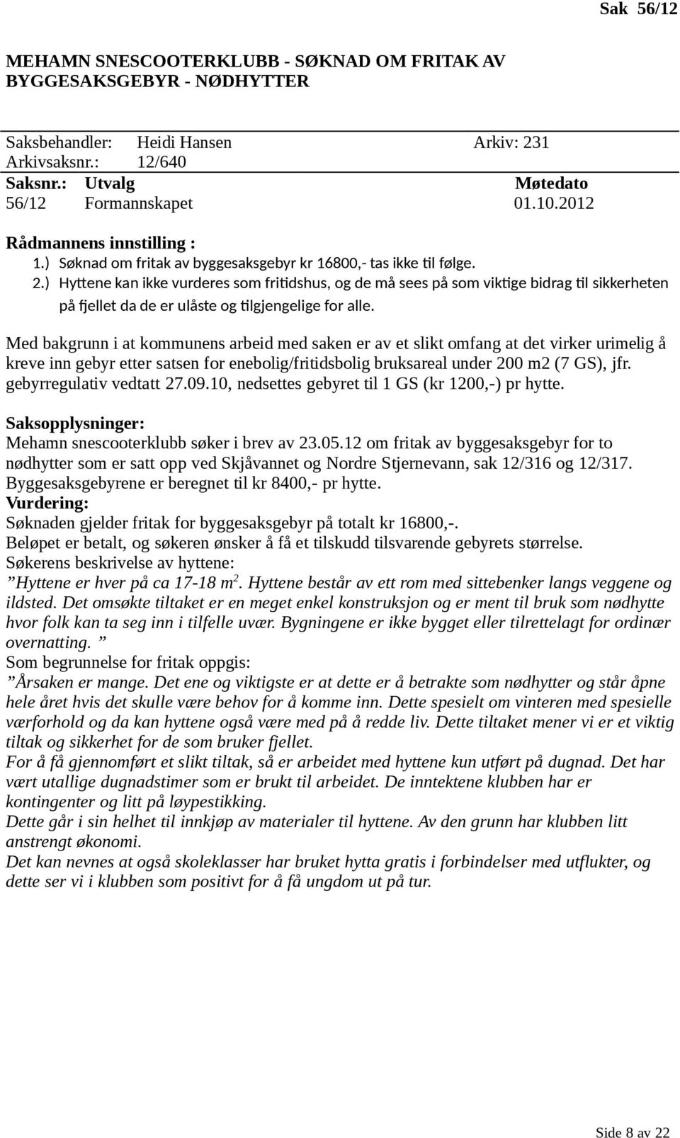 ) Hyttene kan ikke vurderes som fritidshus, og de må sees på som viktige bidrag til sikkerheten på fjellet da de er ulåste og tilgjengelige for alle.