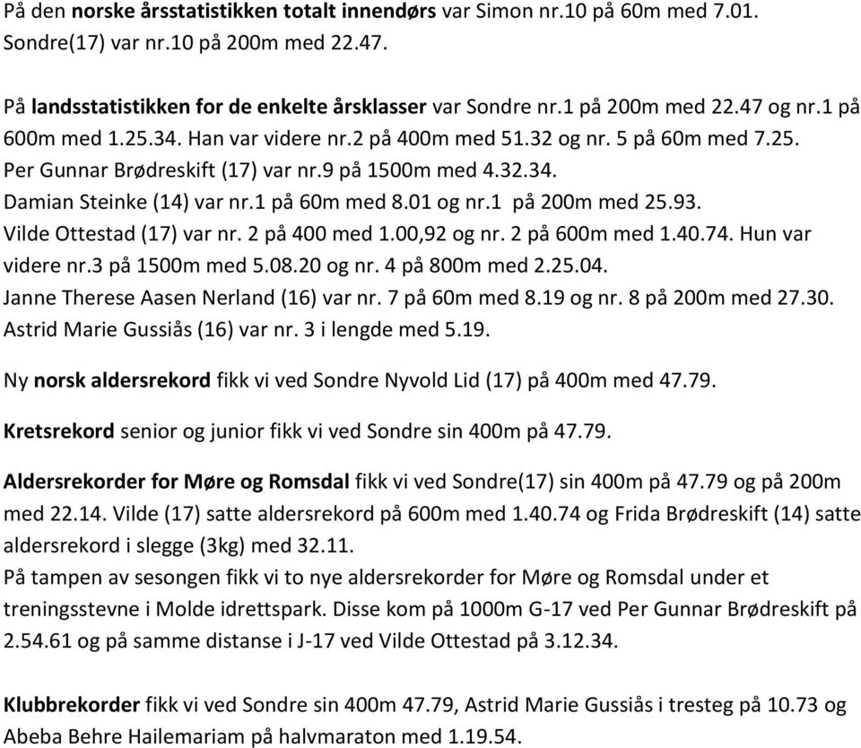 01 og nr.1 på 200m med 25.93. Vilde Ottestad (17) var nr. 2 på 400 med 1.00,92 og nr. 2 på 600m med 1.40.74. Hun var videre nr.3 på 1500m med 5.08.20 og nr. 4 på 800m med 2.25.04.